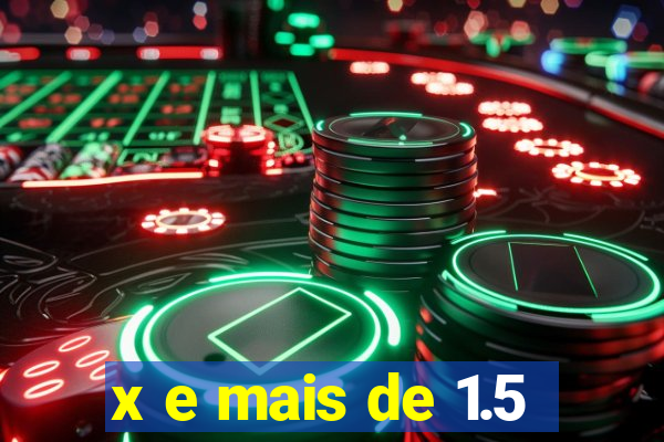 x e mais de 1.5